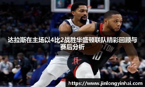 达拉斯在主场以4比2战胜华盛顿联队精彩回顾与赛后分析