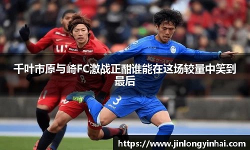 千叶市原与崎FC激战正酣谁能在这场较量中笑到最后