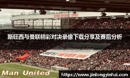 斯旺西与曼联精彩对决录像下载分享及赛后分析