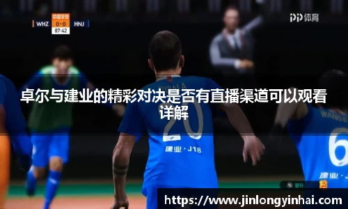 卓尔与建业的精彩对决是否有直播渠道可以观看详解